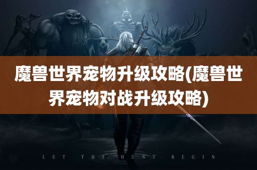 魔兽世界宠物升级攻略(魔兽世界宠物对战升级攻略)