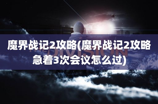 魔界战记2攻略(魔界战记2攻略急着3次会议怎么过)