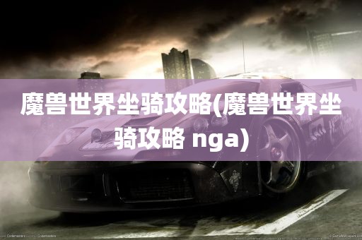 魔兽世界坐骑攻略(魔兽世界坐骑攻略 nga)