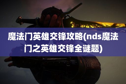 魔法门英雄交锋攻略(nds魔法门之英雄交锋全谜题)