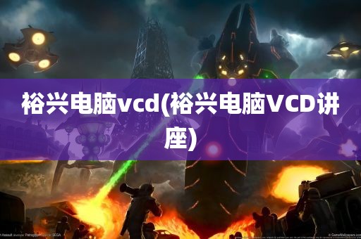 裕兴电脑vcd(裕兴电脑VCD讲座)