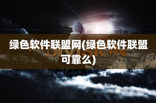 绿色软件联盟网(绿色软件联盟可靠么)