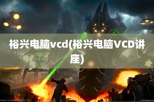 裕兴电脑vcd(裕兴电脑VCD讲座)