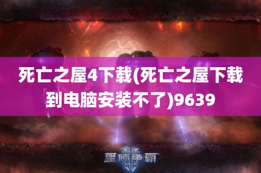 死亡之屋4下载(死亡之屋下载到电脑安装不了)9639