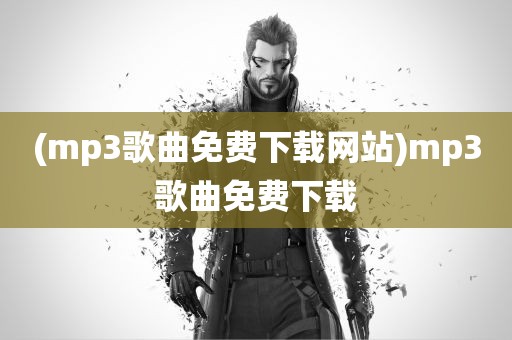 (mp3歌曲免费下载网站)mp3歌曲免费下载