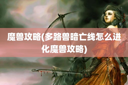 魔兽攻略(多路兽暗亡线怎么进化魔兽攻略)