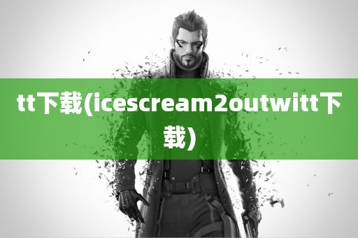 tt下载(icescream2outwitt下载)