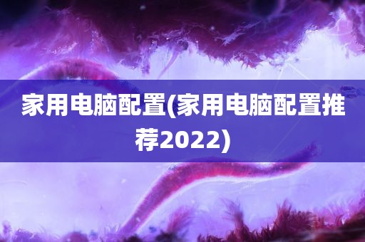 家用电脑配置(家用电脑配置推荐2022)