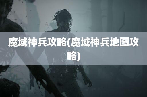 魔域神兵攻略(魔域神兵地图攻略)