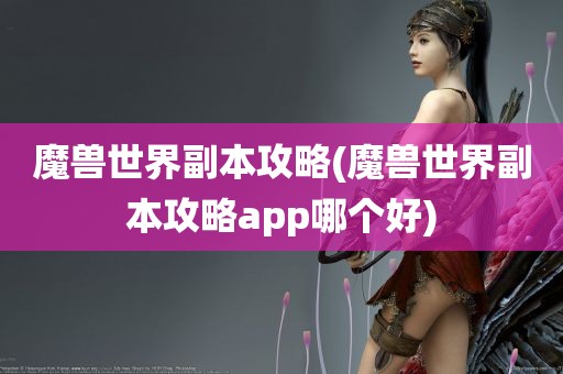 魔兽世界副本攻略(魔兽世界副本攻略app哪个好)