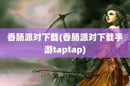 香肠派对下载(香肠派对下载手游taptap)