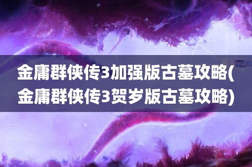 金庸群侠传3加强版古墓攻略(金庸群侠传3贺岁版古墓攻略)