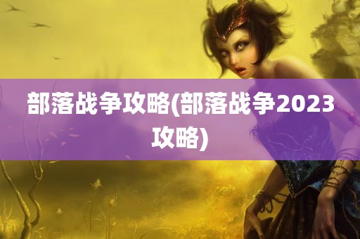 部落战争攻略(部落战争2023攻略)