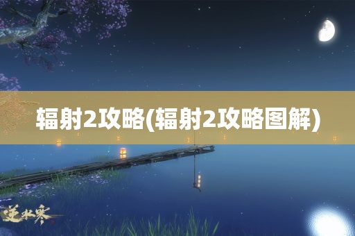 辐射2攻略(辐射2攻略图解)