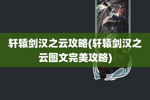 轩辕剑汉之云攻略(轩辕剑汉之云图文完美攻略)