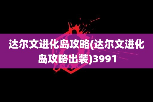 达尔文进化岛攻略(达尔文进化岛攻略出装)3991