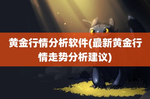 黄金行情分析软件(最新黄金行情走势分析建议)