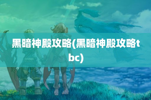 黑暗神殿攻略(黑暗神殿攻略tbc)