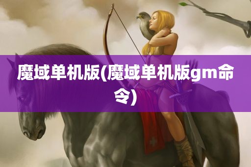 魔域单机版(魔域单机版gm命令)