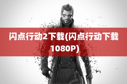 闪点行动2下载(闪点行动下载 1080P)