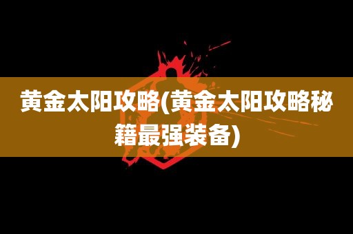 黄金太阳攻略(黄金太阳攻略秘籍最强装备)