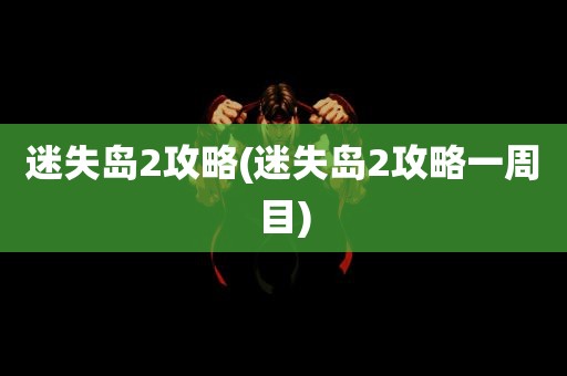 迷失岛2攻略(迷失岛2攻略一周目)