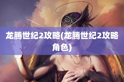 龙腾世纪2攻略(龙腾世纪2攻略角色)