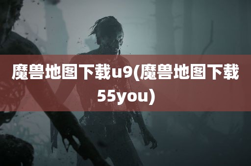 魔兽地图下载u9(魔兽地图下载55you)