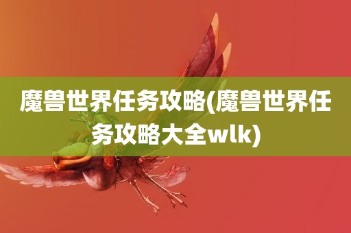 魔兽世界任务攻略(魔兽世界任务攻略大全wlk)