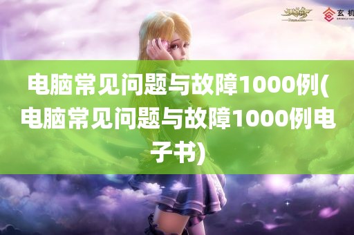 电脑常见问题与故障1000例(电脑常见问题与故障1000例电子书)