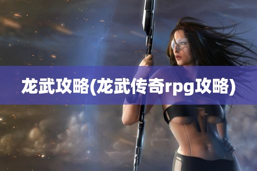 龙武攻略(龙武传奇rpg攻略)