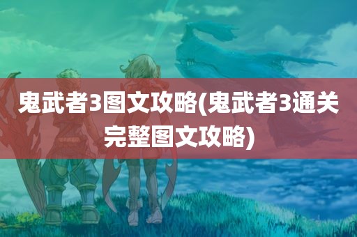 鬼武者3图文攻略(鬼武者3通关完整图文攻略)