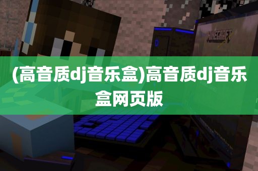 (高音质dj音乐盒)高音质dj音乐盒网页版