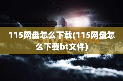 115网盘怎么下载(115网盘怎么下载bt文件)