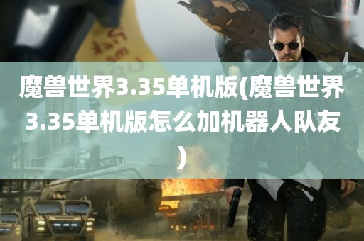 魔兽世界3.35单机版(魔兽世界3.35单机版怎么加机器人队友)