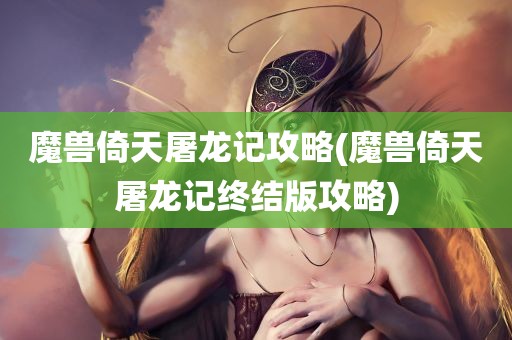 魔兽倚天屠龙记攻略(魔兽倚天屠龙记终结版攻略)