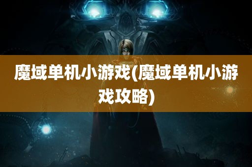 魔域单机小游戏(魔域单机小游戏攻略)