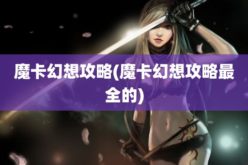 魔卡幻想攻略(魔卡幻想攻略最全的)