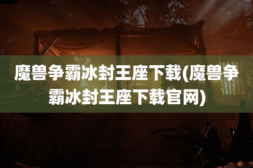 魔兽争霸冰封王座下载(魔兽争霸冰封王座下载官网)