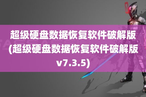 超级硬盘数据恢复软件破解版(超级硬盘数据恢复软件破解版v7.3.5)