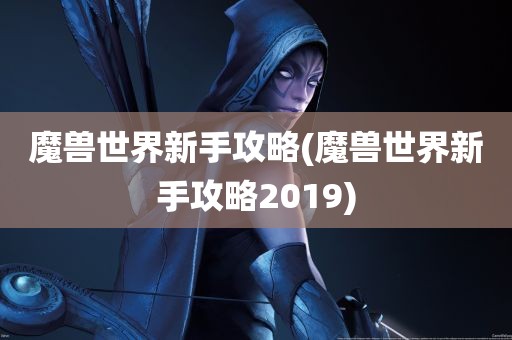 魔兽世界新手攻略(魔兽世界新手攻略2019)