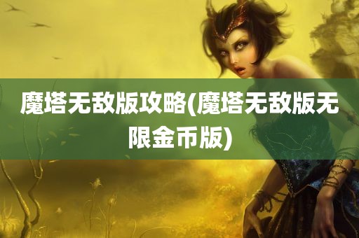 魔塔无敌版攻略(魔塔无敌版无限金币版)