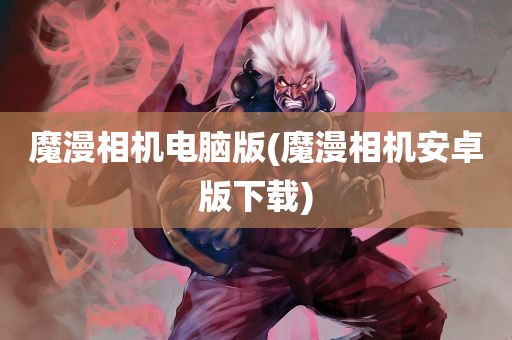 魔漫相机电脑版(魔漫相机安卓版下载)