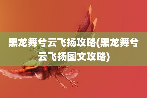 黑龙舞兮云飞扬攻略(黑龙舞兮云飞扬图文攻略)