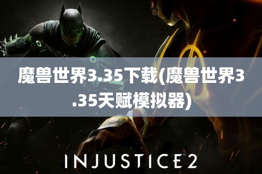 魔兽世界3.35下载(魔兽世界3.35天赋模拟器)