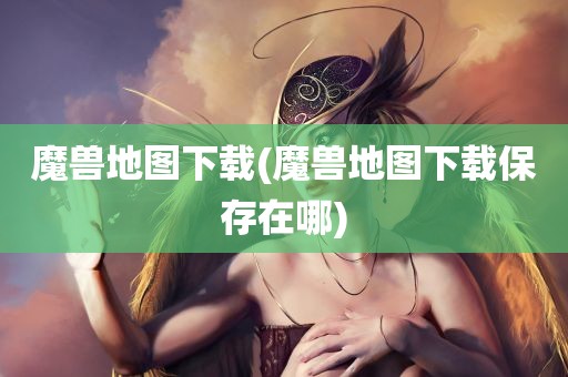 魔兽地图下载(魔兽地图下载保存在哪)