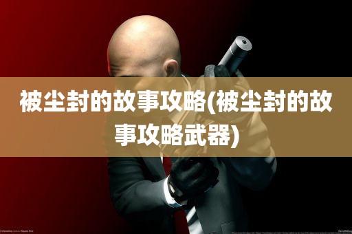 被尘封的故事攻略(被尘封的故事攻略武器)