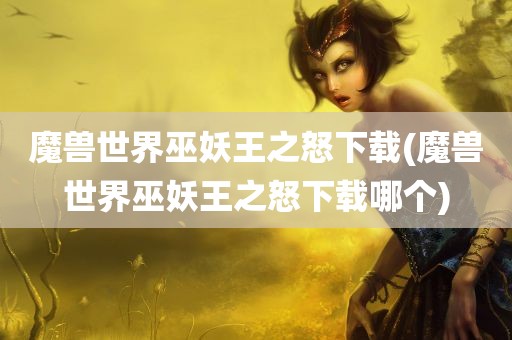 魔兽世界巫妖王之怒下载(魔兽世界巫妖王之怒下载哪个)