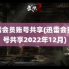 迅雷会员账号共享(迅雷会员账号共享2022年12月)