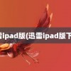 迅雷ipad版(迅雷ipad版下架)